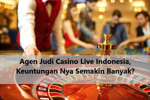 Agen Judi Casino Live Indonesia, Keuntungan Nya Semakin Banyak